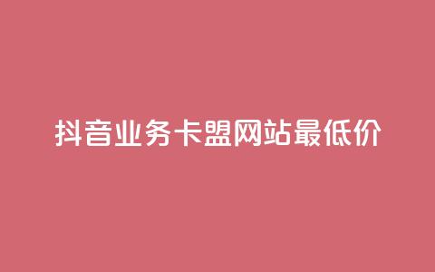 抖音业务卡盟网站最低价,抖音作品赞24小时平台 - qq业务网站 抖音业务下单24小时平台  第1张