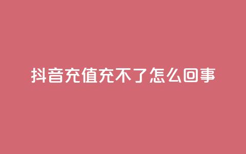 抖音充值充不了怎么回事 - 抖音充值无法完成？详细解决方案分享!  第1张