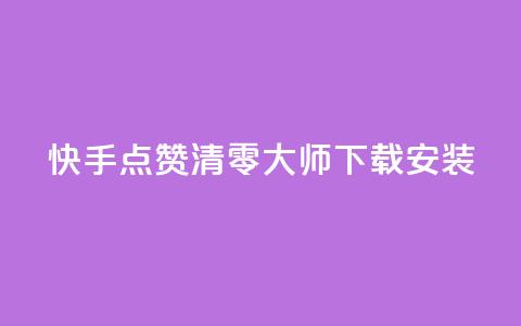 快手点赞清零大师下载安装 - 如何下载安装快手点赞清零大师？!  第1张