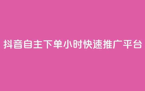 抖音自主下单24小时快速推广平台  第1张