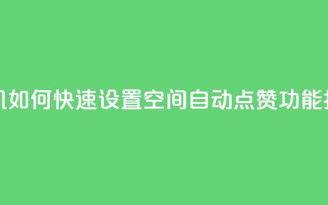 手机如何快速设置QQ空间自动点赞功能指南  第1张