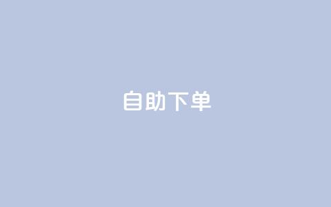 自助下单 - 最专业的平台(最好用的自助下单平台)  第1张
