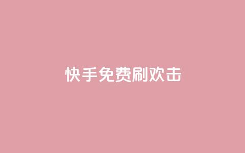 快手免费刷欢击 - 快手免费刷欢击新玩法揭秘!  第1张
