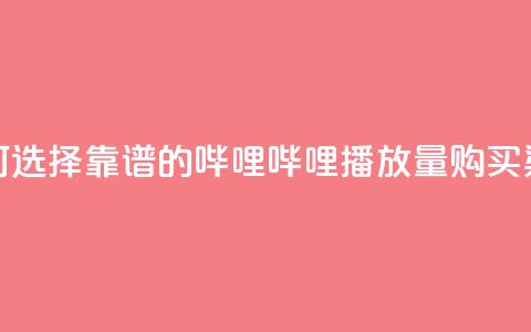 如何选择靠谱的哔哩哔哩播放量购买渠道  第1张
