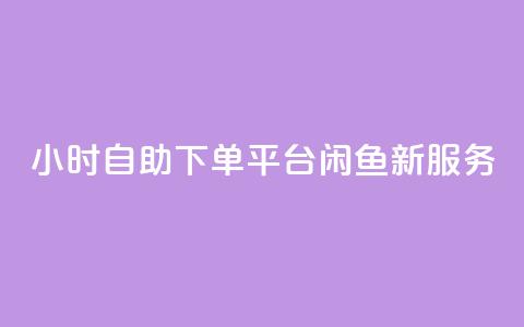 24小时自助下单平台——闲鱼新服务  第1张