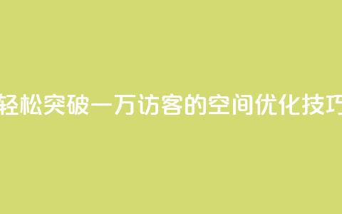 轻松突破一万访客的QQ空间优化技巧  第1张