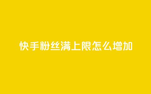 快手粉丝满5000上限怎么增加,充值抖音 - 卡盟排行榜第一的卡盟平台 qq自动发卡网  第1张