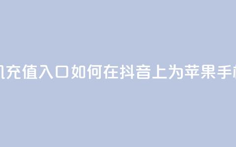 抖音苹果手机充值入口 - 如何在抖音上为苹果手机充值!  第1张