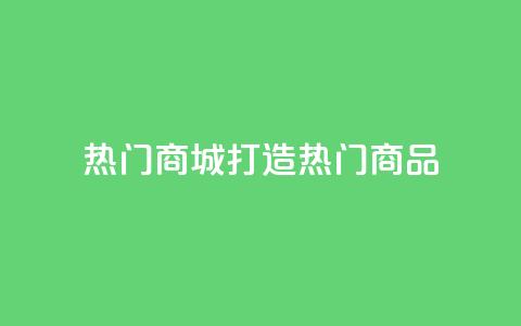热门商城打造热门商品,拥抱时尚购物  第1张