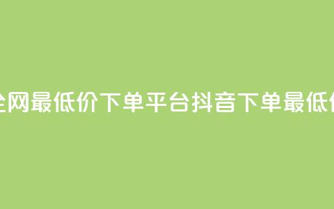 抖音全网最低价下单平台(抖音下单最低价平台)  第1张