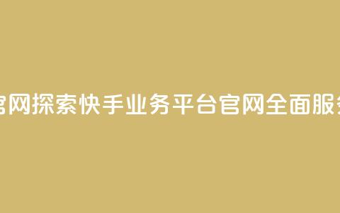 快手业务平台网站官网 - 探索快手业务平台官网：全面服务与解决方案!  第1张