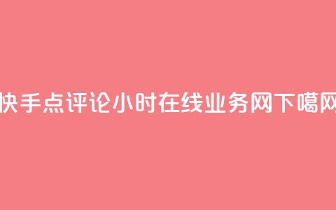 快手点评论24小时在线 - QQ业务网  第1张