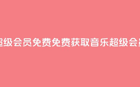 刷qq音乐超级会员免费(免费获取QQ音乐超级会员)  第1张
