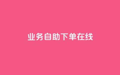 dy业务自助下单在线 - 自助下单功能助力DY业务高效在线运作!  第1张