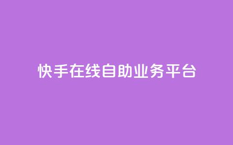 快手在线自助业务平台 - 快手自助业务平台：轻松在线办理你所需~  第1张
