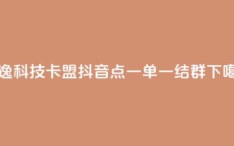 安逸科技2021卡盟 - 抖音点一单一结qq群  第1张