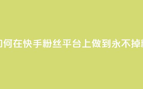 如何在快手粉丝平台上做到永不掉粉  第1张