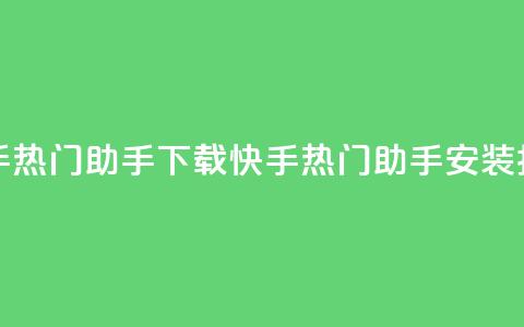 快手热门助手下载(快手热门助手安装指南)  第1张
