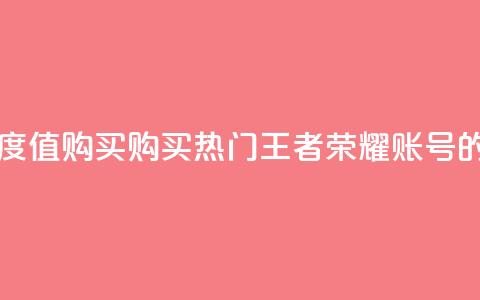 王者荣耀热度值购买 - 购买热门王者荣耀账号的指南!  第1张