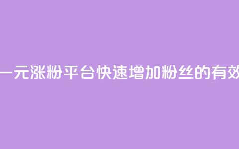 抖音一元涨粉1000平台：快速增加粉丝的有效方法  第1张