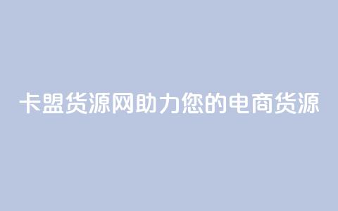 卡盟货源网：助力您的电商货源！  第1张