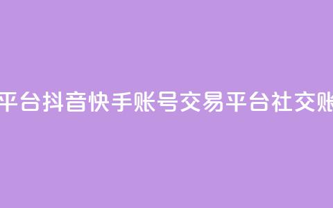 抖音快手账号交易平台(抖音快手账号交易平台 -- 社交账号交易平台)  第1张