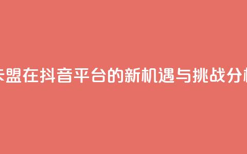 卡盟在抖音平台的新机遇与挑战分析  第1张