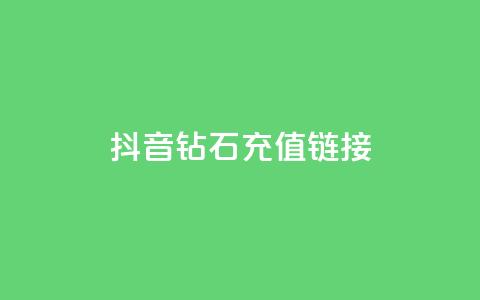 抖音1:10钻石充值链接,卡盟官网是多少 - 名片空间赞网站 qq24小时全自助下单网站  第1张