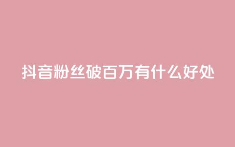 抖音粉丝破百万有什么好处,斗鱼主播人气怎么提高 - 抖音播放量 dy自定义评论下单  第1张