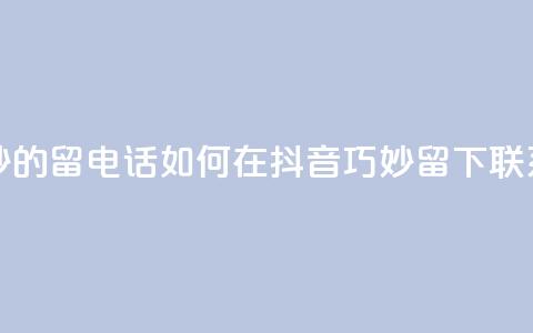 抖音怎么巧妙的留电话 - 如何在抖音巧妙留下联系方式!  第1张