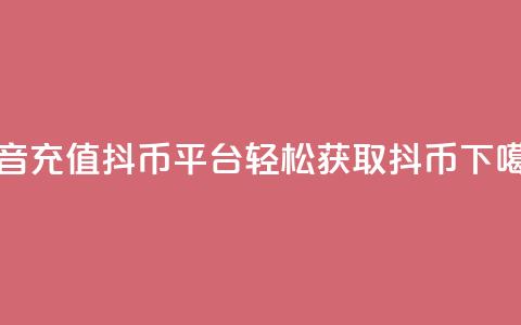 抖音充值抖币平台-轻松获取抖币  第1张