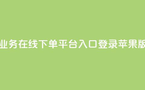 qq业务在线下单平台入口登录苹果版,抖音业务低价 - 拼多多互助网站 拼多多砍700块钱要多少人  第1张