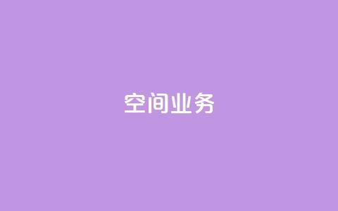 Qq空间业务,抖音业务下单24小时平台 - 抖音如何买1000粉机器粉 快手24小时低价下单平台  第1张
