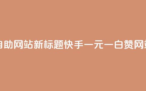 快手一元一白赞自助网站新标题：快手一元一白赞网站自助服务  第1张
