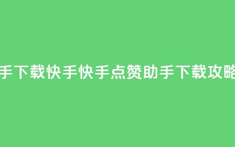 点赞助手app下载快手 - 快手点赞助手APP下载攻略~  第1张