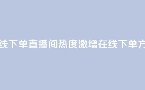 ks直播间人气在线下单 - ks直播间热度激增在线下单方式解析！  第1张