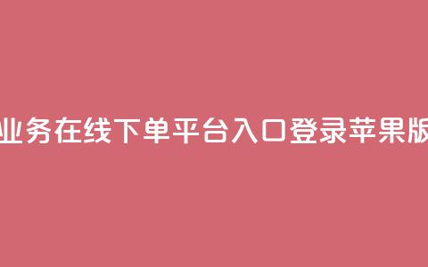 qq业务在线下单平台入口登录苹果版 - 抖音业务下单10个  第1张