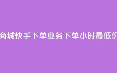 自助云商城快手下单 - dy业务下单24小时最低价  第1张