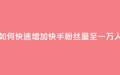 如何快速增加快手粉丝量至一万人  第1张