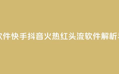 快手抖音红头流软件 - 快手抖音火热红头流软件解析与使用指南~  第1张