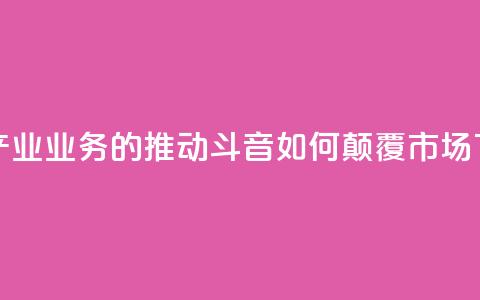 音乐产业业务的推动：斗音如何颠覆市场  第1张