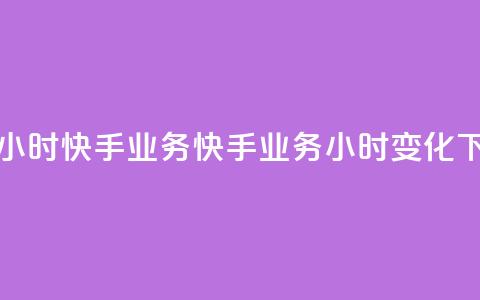 快手24小时快手业务(快手业务24小时变化)  第1张