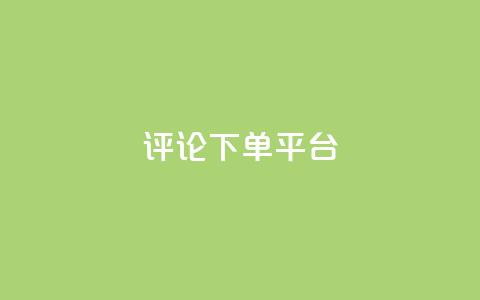 评论下单平台,dy24小时下单 - ks直播业务下单平台 快手赞1块钱200个  第1张