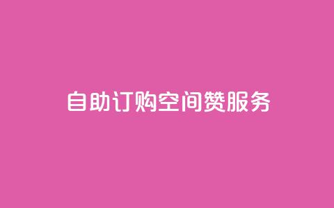 自助订购QQ空间赞服务  第1张
