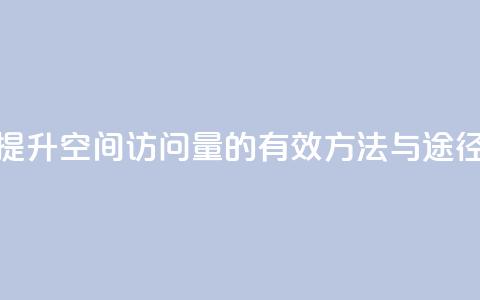 提升QQ空间访问量的有效方法与途径  第1张