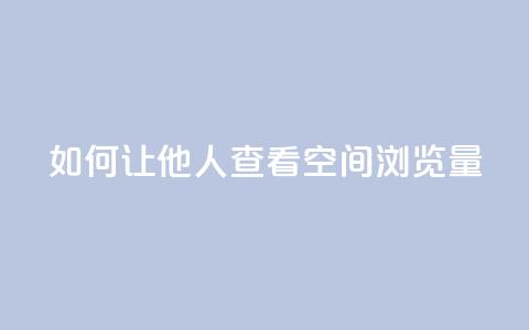如何让他人查看QQ空间浏览量  第1张
