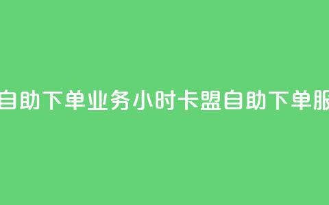 卡盟24小时自助下单业务(24小时卡盟自助下单服务)  第1张