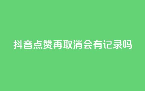 抖音点赞再取消会有记录吗,抖音如何吸粉最快最有效 - 子潇网络工作室 子潇网络自助下单的链接  第1张