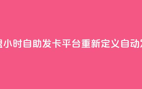 微信卡盟24小时自助发卡平台重新定义自动发卡服务  第1张