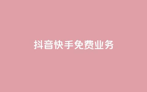 抖音快手免费业务,抖音业务网低价 - 免费网站在线观看人数在哪买 抖音自助业务全网最低  第1张
